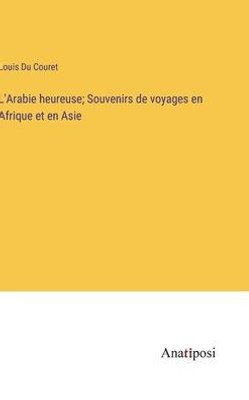 L'Arabie Heureuse; Souvenirs De Voyages En Afrique Et En Asie (French Edition)