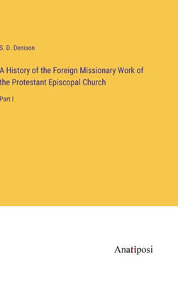 A History Of The Foreign Missionary Work Of The Protestant Episcopal Church: Part I