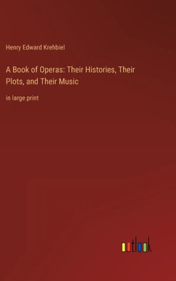 A Book Of Operas: Their Histories, Their Plots, And Their Music: In Large Print