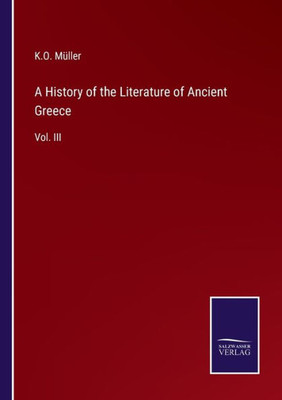 A History Of The Literature Of Ancient Greece: Vol. Iii