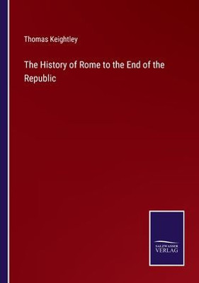 The History Of Rome To The End Of The Republic