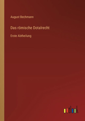 Das Römische Dotalrecht: Erste Abtheilung (German Edition)