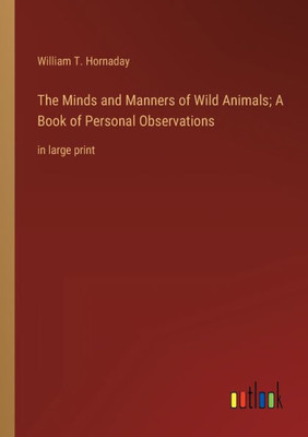 The Minds And Manners Of Wild Animals; A Book Of Personal Observations: In Large Print