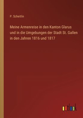 Meine Armenreise In Den Kanton Glarus Und In Die Umgebungen Der Stadt St. Gallen In Den Jahren 1816 Und 1817 (German Edition)
