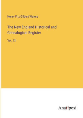 The New England Historical And Genealogical Register: Vol. Xii