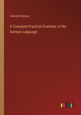 A Complete Practical Grammar Of The German Language