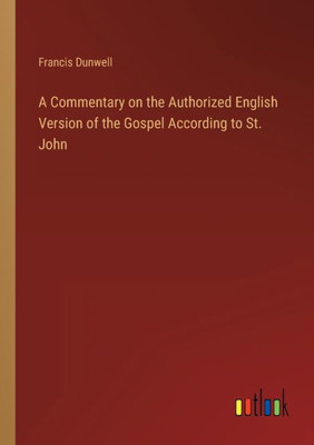 A Commentary On The Authorized English Version Of The Gospel According To St. John