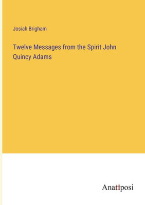 Twelve Messages From The Spirit John Quincy Adams