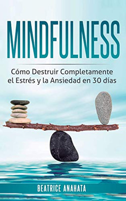 Mindfulness: Como Destruir Completamente el Estres y la Ansiedad en 30 Dias (Spanish Edition)