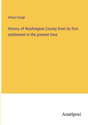 History Of Washington County From Its First Settlement To The Present Time