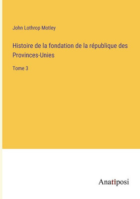 Histoire De La Fondation De La République Des Provinces-Unies: Tome 3 (French Edition)