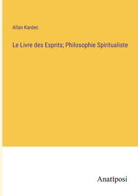 Le Livre Des Esprits; Philosophie Spiritualiste (French Edition)