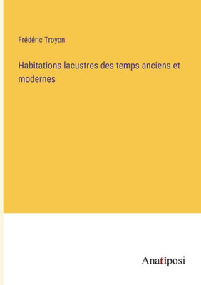 Habitations Lacustres Des Temps Anciens Et Modernes (French Edition)