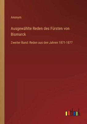 Ausgewählte Reden Des Fürsten Von Bismarck: Zweiter Band: Reden Aus Den Jahren 1871-1877 (German Edition)