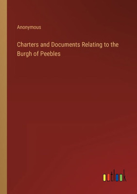Charters And Documents Relating To The Burgh Of Peebles