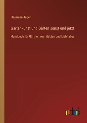 Gartenkunst Und Gärten Sonst Und Jetzt: Handbuch Für Gärtner, Architekten Und Liebhaber (German Edition)