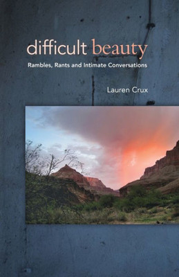 Difficult Beauty: Rambles, Rants And Intimate Conversations
