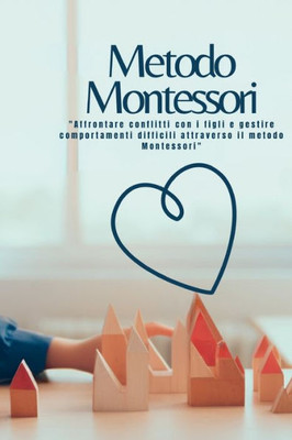 Metodo Montessori: "Affrontare Conflitti Con I Figli E Gestire Comportamenti Difficili Attraverso Il Metodo Montessori" (Italian Edition)