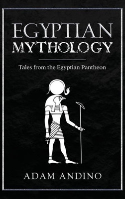 Egyptian Mythology: Tales From The Egyptian Pantheon