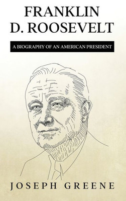 Franklin D. Roosevelt: A Biography Of An American President