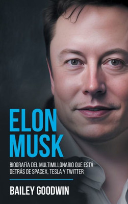 Elon Musk: Biografía Del Multimillonario Que Está Detrás De Spacex, Tesla Y Twitter (Spanish Edition)