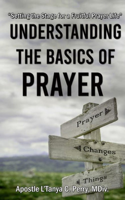 Understanding The Basics Of Prayer: Setting The Stage For A Fruitful Prayer Life