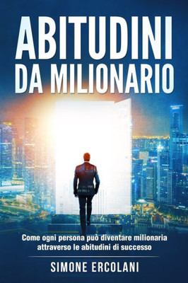 Abitudini Da Milionario: Come Ogni Persona Può Diventare Milionaria Attraverso Le Abitudini Di Successo (Italian Edition)