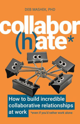 Collabor(H)Ate: How To Build Incredible Collaborative Relationships At Work (Even If YouD Rather Work Alone)