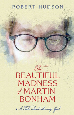 The Beautiful Madness Of Martin Bonham: A Tale About Loving God