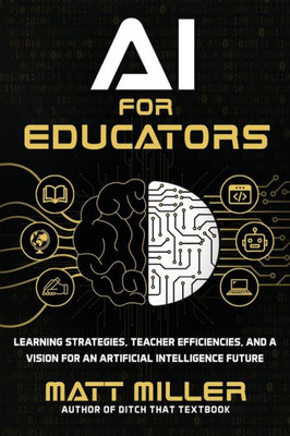 Ai For Educators: Learning Strategies, Teacher Efficiencies, And A Vision For An Artificial Intelligence Future