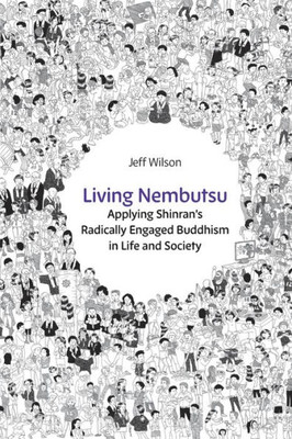 Living Nembutsu: Applying Shinran's Radically Engaged Buddhism In Life And Society