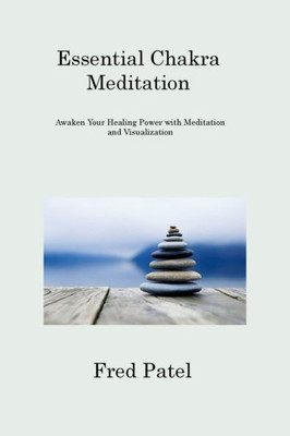 Essential Chakra Meditation: Awaken Your Healing Power With Meditation And Visualization