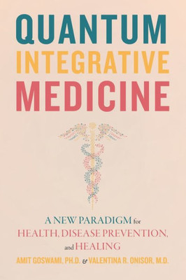 Quantum Integrative Medicine: A New Paradigm For Health, Disease Prevention, And Healing