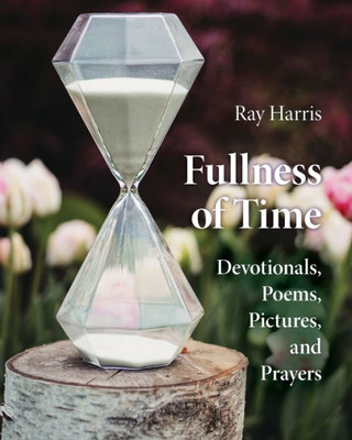 Fullness Of Time: Devotionals, Poems, Pictures, And Prayers