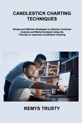 Candlestick Charting Techniques: Simple And Effective Strategies To Optimize Technical Analysis And Market Analysis Using The Theories Of Japanese Candlestick Charting
