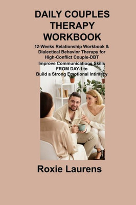 Daily Couples Therapy Workbook: 12-Weeks Relationship Workbook & Dialectical Behavior Therapy For High-Conflict Couple-Dbt Improve Communications Skills From Day-1 To Build A Strong Emotional Intimacy