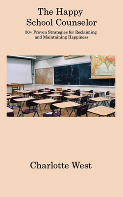 The Happy School Counselor: 50+ Proven Strategies For Reclaiming And Maintaining Happiness
