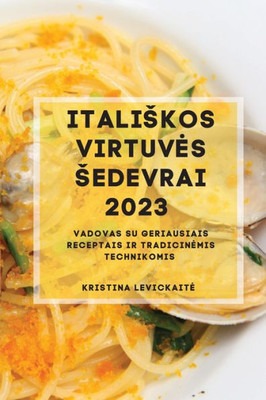 Italiskos Virtuves Sedevrai 2023: Vadovas Su Geriausiais Receptais Ir Tradicinemis Technikomis (Lithuanian Edition)