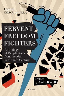 Fervent Freedom Fighters: Anthology Of Pamphleteers From The 16Th To The 20Th Century