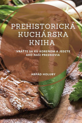 Prehistorická Kuchárska Kniha: Vrátte Sa Ku Korenom A Jedzte Ako Nasi Predkovia (Slovak Edition)