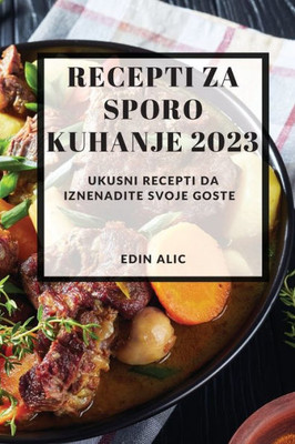 Recepti Za Sporo Kuhanje 2023: Ukusni Recepti Da Iznenadite Svoje Goste (Bosnian Edition)
