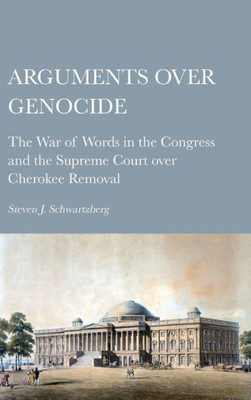 Arguments Over Genocide: The War Of Words In The Congress And The Supreme Court Over Cherokee Removal