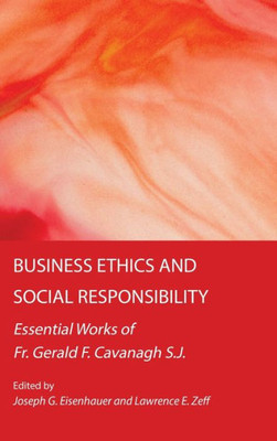 Business Ethics And Social Responsibility: Essential Works Of Fr. Gerald F. Cavanagh S.J.