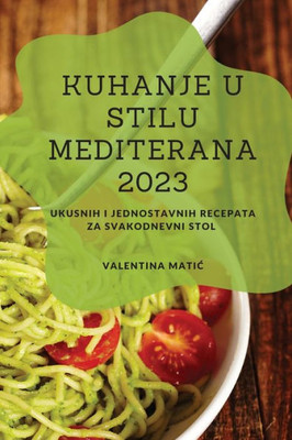 Kuhanje U Stilu Mediterana 2023: Ukusnih I Jednostavnih Recepata Za Svakodnevni Stol (Croatian Edition)