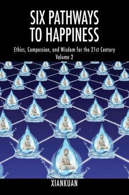 Six Pathways To Happiness Volume 2: Ethics, Compassion, And Wisdom For The 21St Century