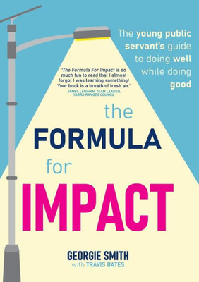 The Formula For Impact: The Young Public Servant's Guide To Doing Well While Doing Good