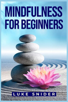 Mindfulness For Beginners: A Practical Guide To Cultivating Awareness And Finding Inner Peace (2023 Beginner Crash Course)