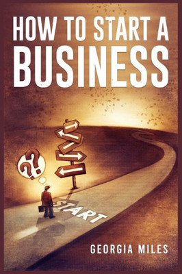 How To Start A Business: How To Turn Your Ideas Into A Successful Venture (2023 Guide For Beginners)