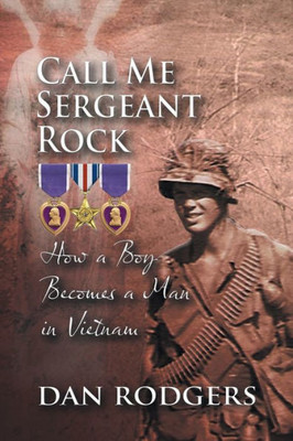 Call Me Sergeant Rock: How A Boy Becomes A Man In Vietnam