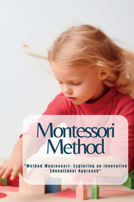 Montessori Method: "Method Montessori: Exploring An Innovative Educational Approach"